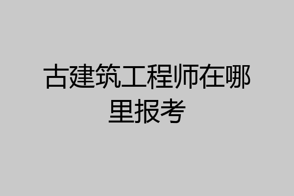 古建筑工程师在哪里报考