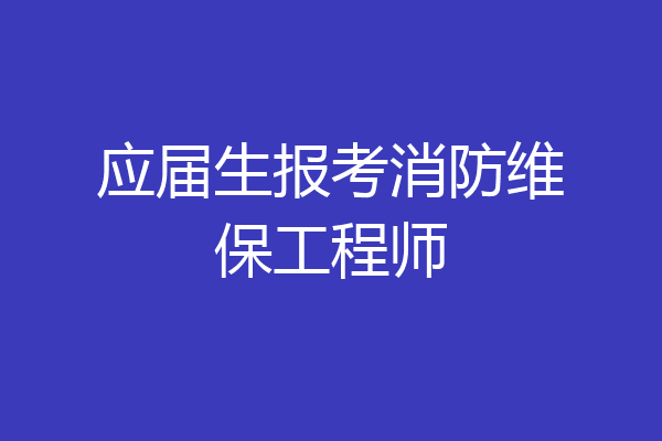 应届生报考消防维保工程师