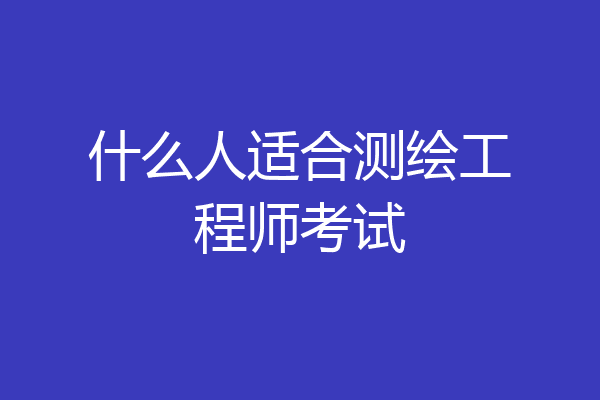 什么人适合测绘工程师考试