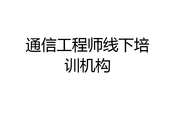 通信工程师线下培训机构
