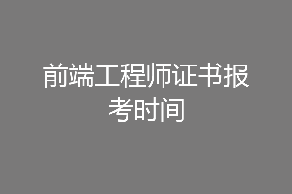 前端工程师证书报考时间
