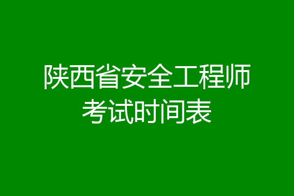 陕西省安全工程师考试时间表