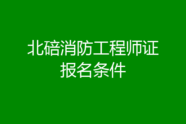 北碚消防工程师证报名条件