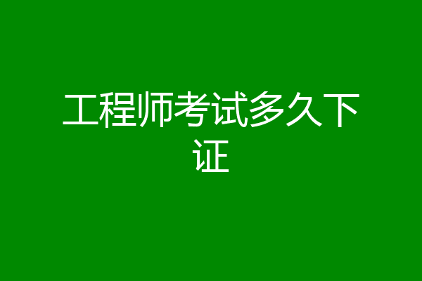 工程师考试多久下证