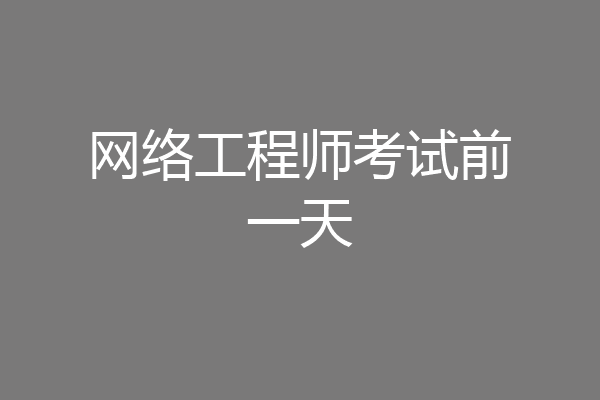 网络工程师考试前一天