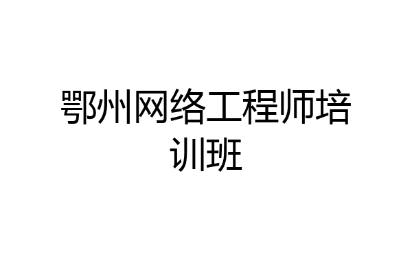 鄂州网络工程师培训班