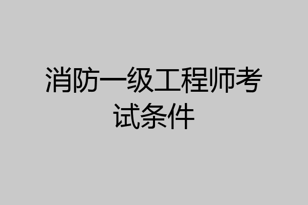 消防一级工程师考试条件
