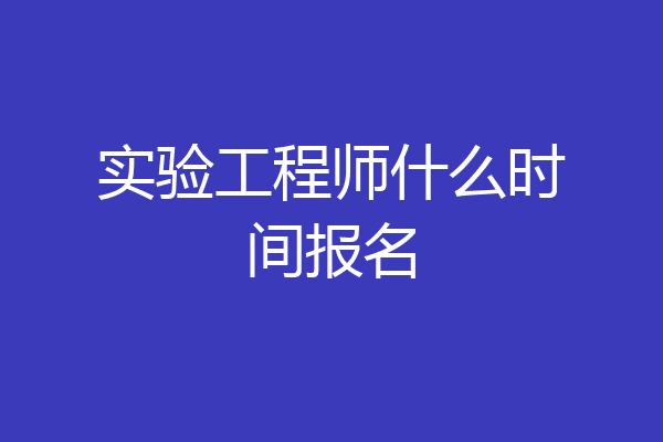 实验工程师什么时间报名