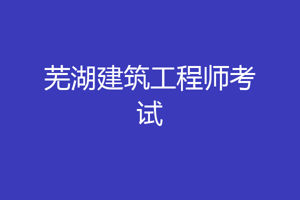 芜湖建筑工程师考试