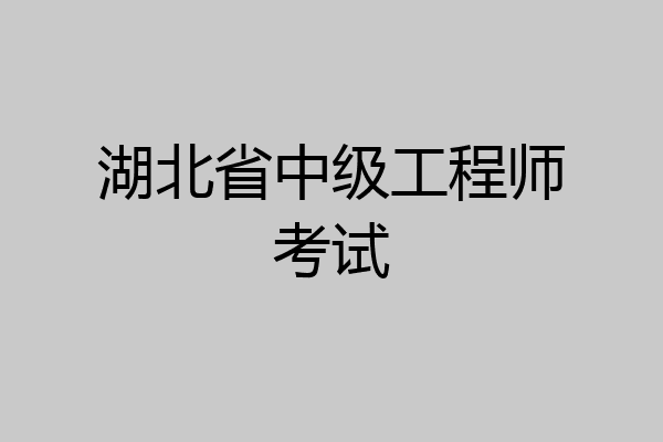 湖北省中级工程师考试