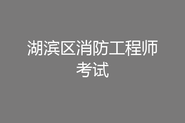 湖滨区消防工程师考试