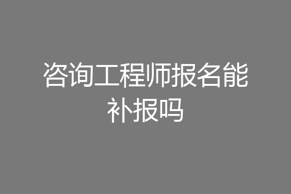 咨询工程师报名能补报吗