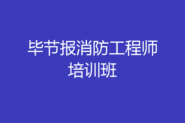 毕节报消防工程师培训班