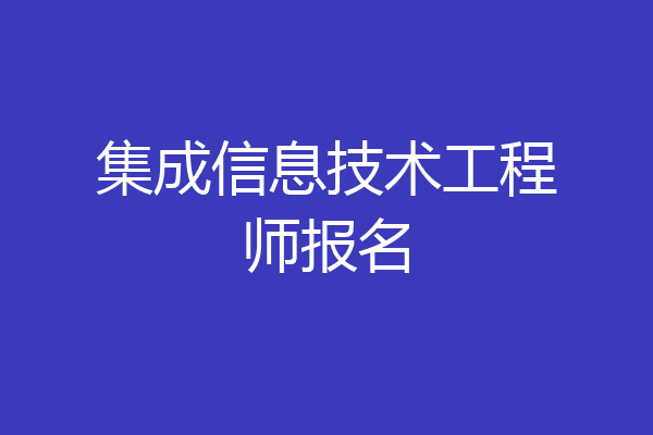 集成信息技术工程师报名