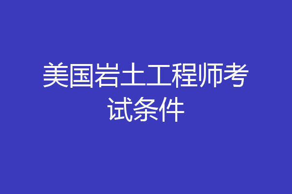 美国岩土工程师考试条件