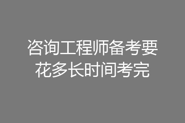 咨询工程师备考要花多长时间考完