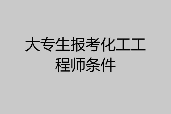 大专生报考化工工程师条件