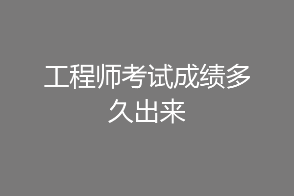 工程师考试成绩多久出来