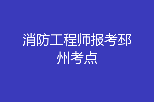 消防工程师报考邳州考点