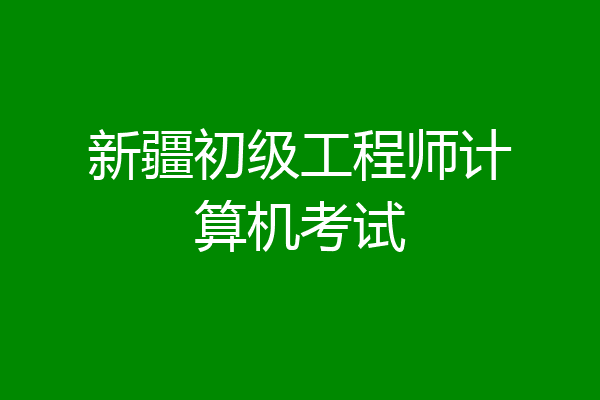 新疆初级工程师计算机考试