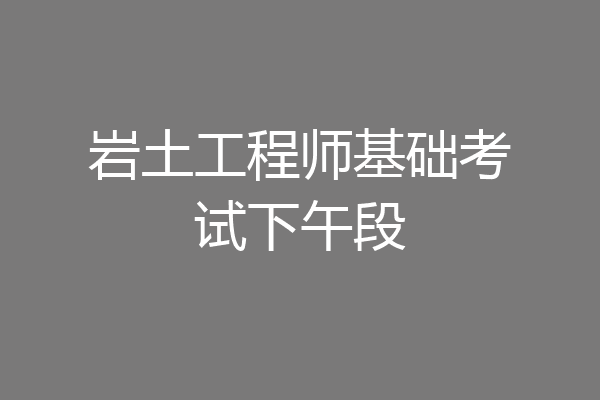 岩土工程师基础考试下午段