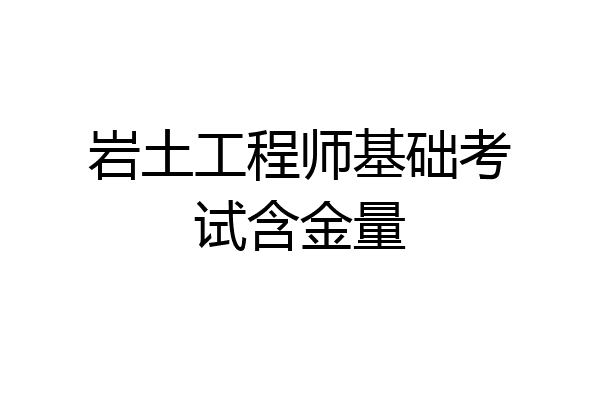 岩土工程师基础考试含金量