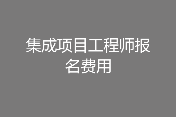 集成项目工程师报名费用