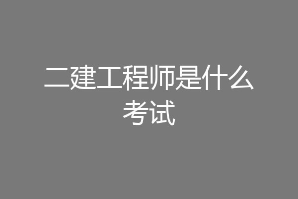 二建工程师是什么考试