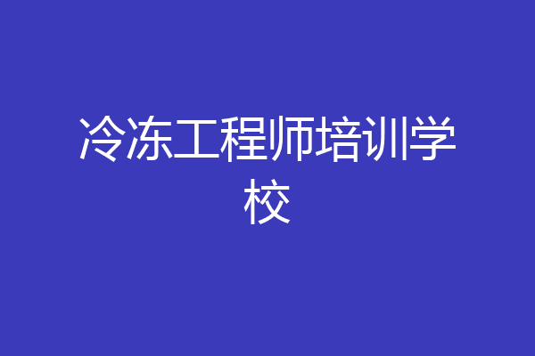 冷冻工程师培训学校