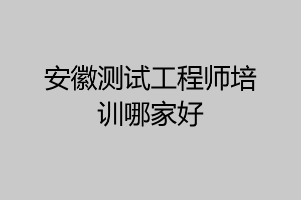 安徽测试工程师培训哪家好
