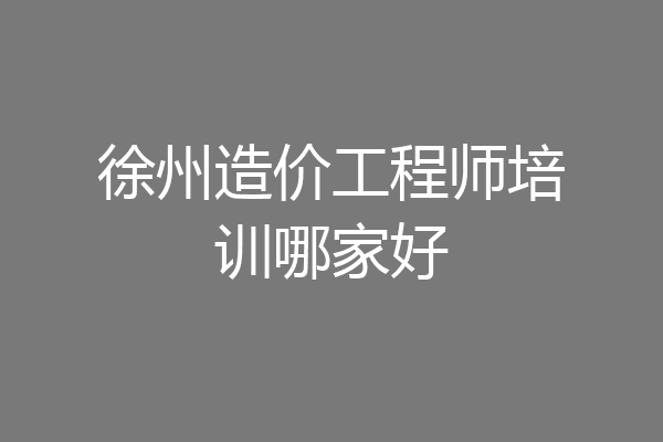 徐州造价工程师培训哪家好