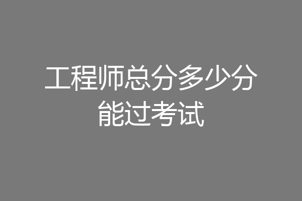 工程师总分多少分能过考试