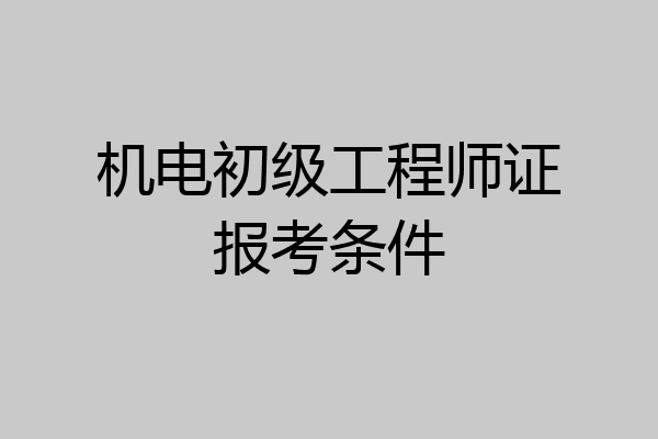 机电初级工程师证报考条件