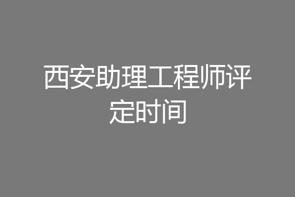 西安助理工程师评定时间
