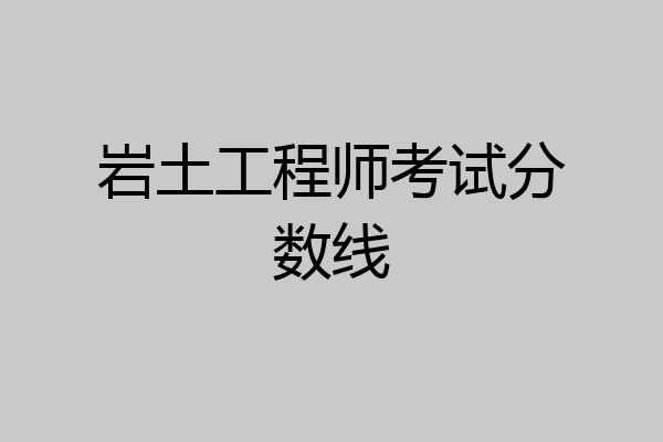 岩土工程师考试分数线