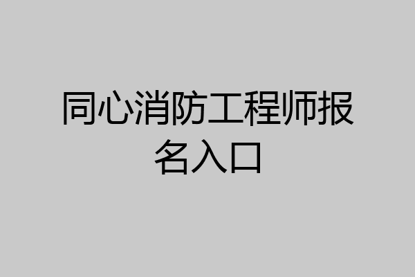同心消防工程师报名入口