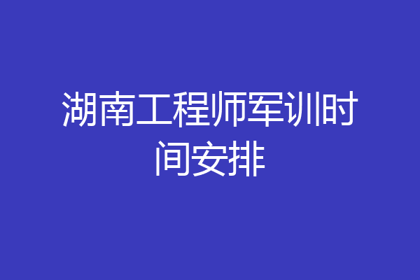 湖南工程师军训时间安排