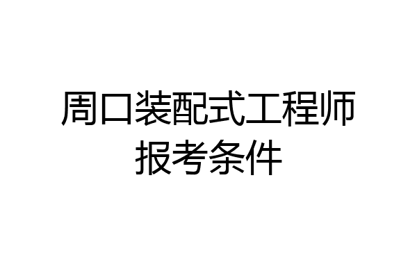 周口装配式工程师报考条件
