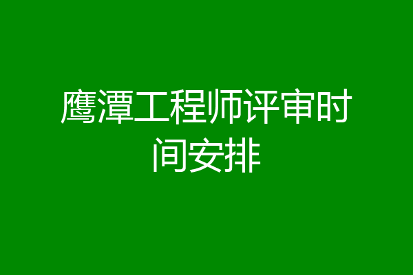 鹰潭工程师评审时间安排