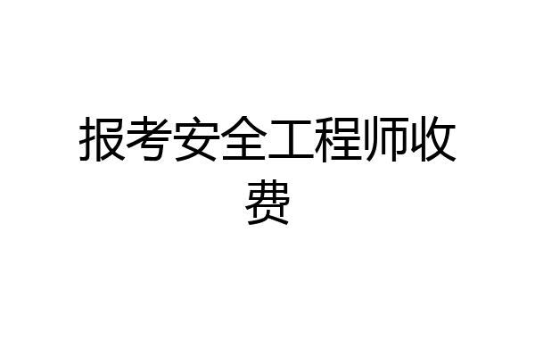 报考安全工程师收费