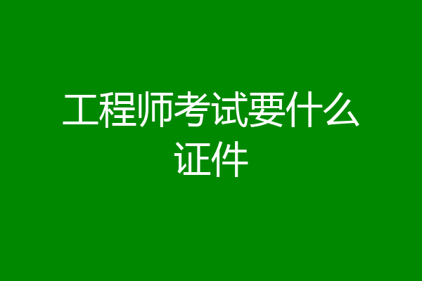 工程师考试要什么证件