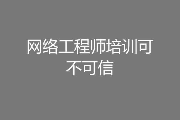 网络工程师培训可不可信