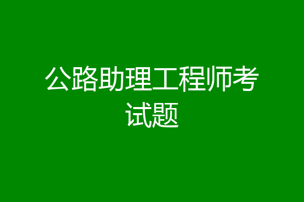 公路助理工程师考试题