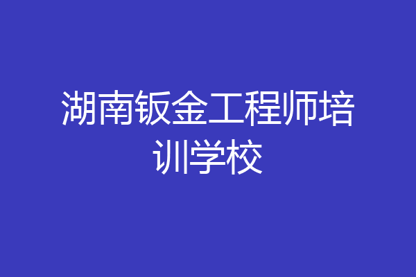 湖南钣金工程师培训学校
