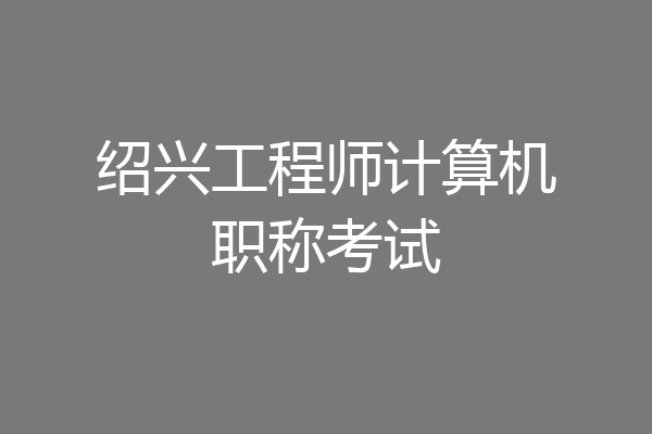 绍兴工程师计算机职称考试