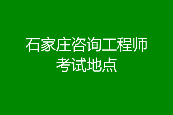 石家庄咨询工程师考试地点