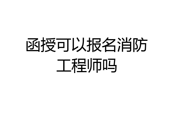 函授可以报名消防工程师吗