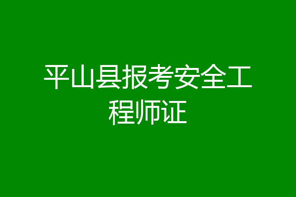 平山县报考安全工程师证