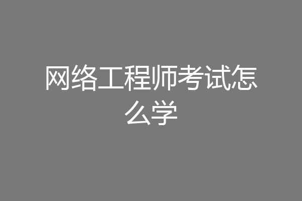 网络工程师考试怎么学