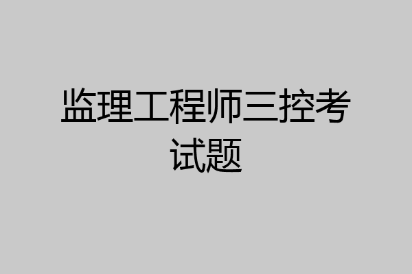 监理工程师三控考试题